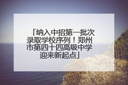 纳入中招第一批次录取学校序列！郑州市第四十四高级中学迎来新起点
