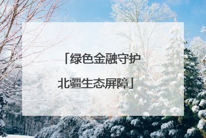 绿色金融守护北疆生态屏障