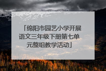 绵阳市园艺小学开展语文三年级下册第七单元整组教学活动