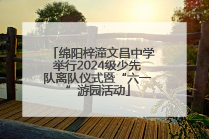 绵阳梓潼文昌中学举行2024级少先队离队仪式暨“六一”游园活动