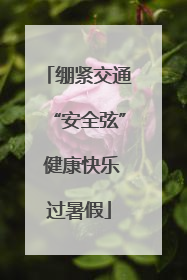 绷紧交通“安全弦” 健康快乐过暑假