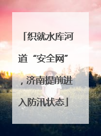 织就水库河道“安全网”，济南提前进入防汛状态