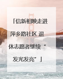 信新相映走进萍乡路社区 退休志愿者继续“发光发亮”