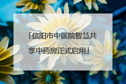 信阳市中医院智慧共享中药房正式启用
