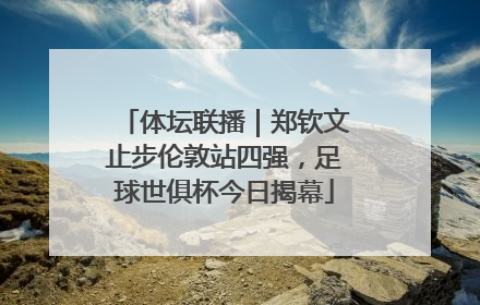 体坛联播｜郑钦文止步伦敦站四强，足球世俱杯今日揭幕