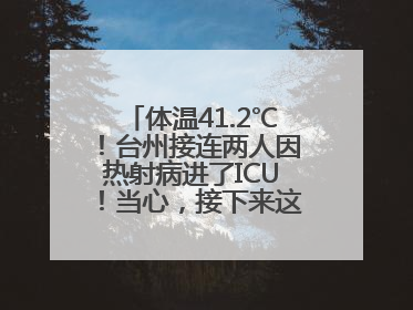 体温41.2℃！台州接连两人因热射病进了ICU！当心，接下来这波高温很猛