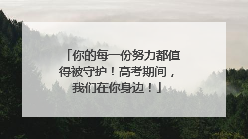 你的每一份努力都值得被守护！高考期间，我们在你身边！
