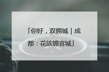 你好，双拥城｜成都：花簇锦官城