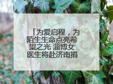 为爱启程，为陌生生命点亮希望之光 淄博女医生将赴济南捐献造血干细胞