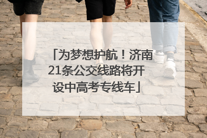 为梦想护航！济南21条公交线路将开设中高考专线车