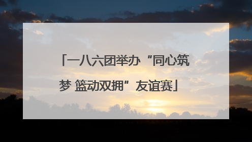 一八六团举办“同心筑梦 篮动双拥”友谊赛