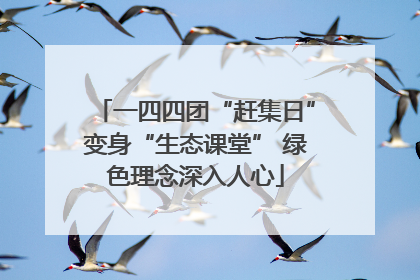 一四四团“赶集日”变身“生态课堂” 绿色理念深入人心