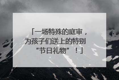 一场特殊的庭审，为孩子们送上的特别“节日礼物”！