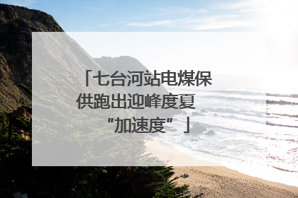 七台河站电煤保供跑出迎峰度夏 “加速度”