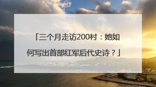 三个月走访200村：她如何写出首部红军后代史诗？