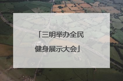 三明举办全民健身展示大会
