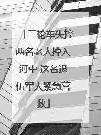 三轮车失控两名老人掉入河中 这名退伍军人紧急营救