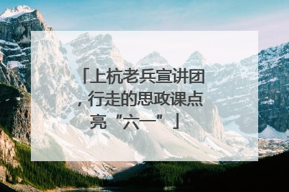 上杭老兵宣讲团，行走的思政课点亮“六一”