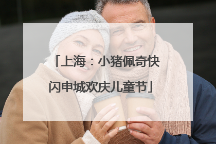 上海：小猪佩奇快闪申城欢庆儿童节