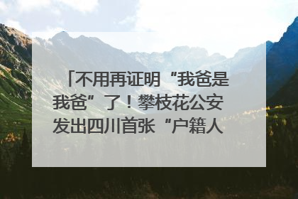 不用再证明“我爸是我爸”了！攀枝花公安发出四川首张“户籍人口直系亲属关系谱”
