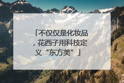 不仅仅是化妆品，花西子用科技定义“东方美”