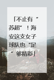 不止有“苏超”！海安这支女子球队也“足”够精彩