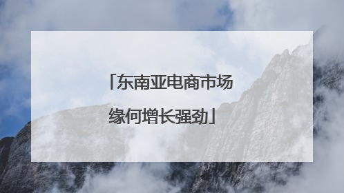 东南亚电商市场缘何增长强劲