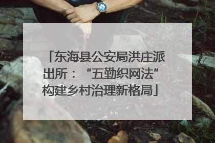 东海县公安局洪庄派出所：“五勤织网法”构建乡村治理新格局