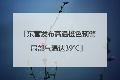 东营发布高温橙色预警 局部气温达39℃