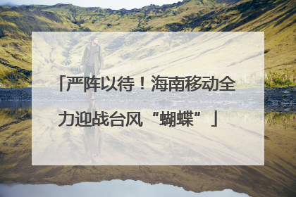 严阵以待！海南移动全力迎战台风“蝴蝶”