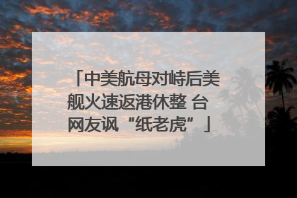 中美航母对峙后美舰火速返港休整 台网友讽“纸老虎”