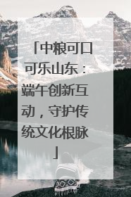 中粮可口可乐山东：端午创新互动，守护传统文化根脉
