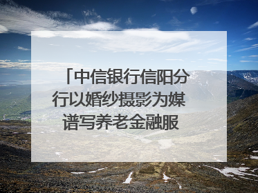 中信银行信阳分行以婚纱摄影为媒 谱写养老金融服务暖心篇章