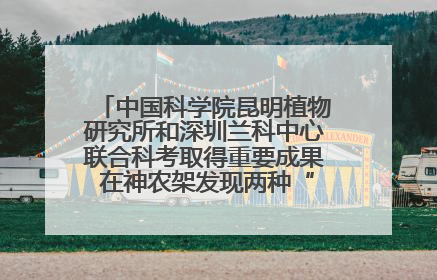 中国科学院昆明植物研究所和深圳兰科中心联合科考取得重要成果 在神农架发现两种“国保”级兰花