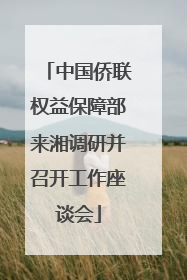 中国侨联权益保障部来湘调研并召开工作座谈会