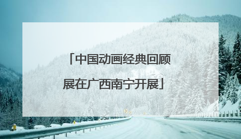 中国动画经典回顾展在广西南宁开展