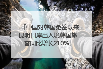 中国对韩国免签以来昆明口岸出入境韩国旅客同比增长210%