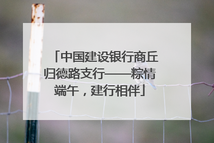 中国建设银行商丘归德路支行——粽情端午，建行相伴