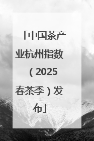 中国茶产业杭州指数（2025春茶季）发布
