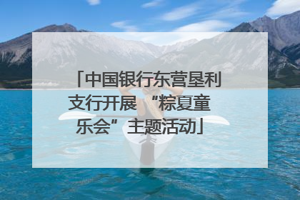 中国银行东营垦利支行开展 “粽夏童乐会”主题活动