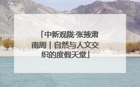 中新观陇·张掖肃南周｜自然与人文交织的度假天堂
