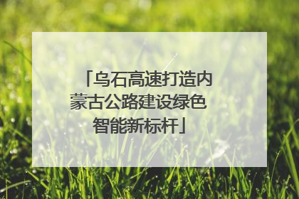 乌石高速打造内蒙古公路建设绿色智能新标杆