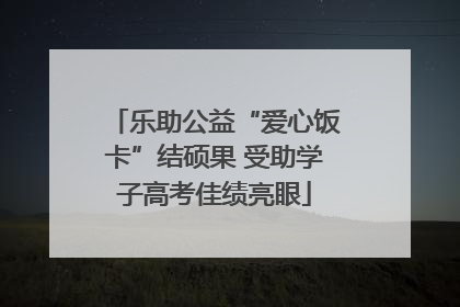 乐助公益“爱心饭卡”结硕果 受助学子高考佳绩亮眼