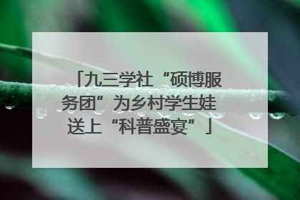 九三学社“硕博服务团”为乡村学生娃送上“科普盛宴”