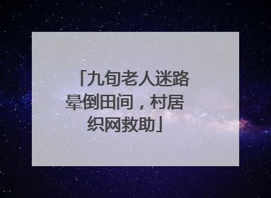九旬老人迷路晕倒田间，村居织网救助