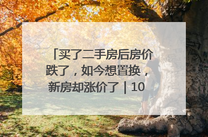 买了二手房后房价跌了，如今想置换，新房却涨价了｜100个买房故事
