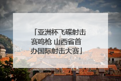 亚洲杯飞碟射击赛鸣枪 山西省首办国际射击大赛