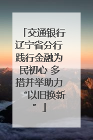 交通银行辽宁省分行践行金融为民初心 多措并举助力“以旧换新”