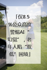 仅8.5%公众高度警惕AI“幻觉”，老年人陷“双低”困境