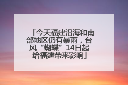 今天福建沿海和南部地区仍有暴雨，台风“蝴蝶”14日起给福建带来影响